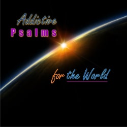 Addictive Psalms for the World